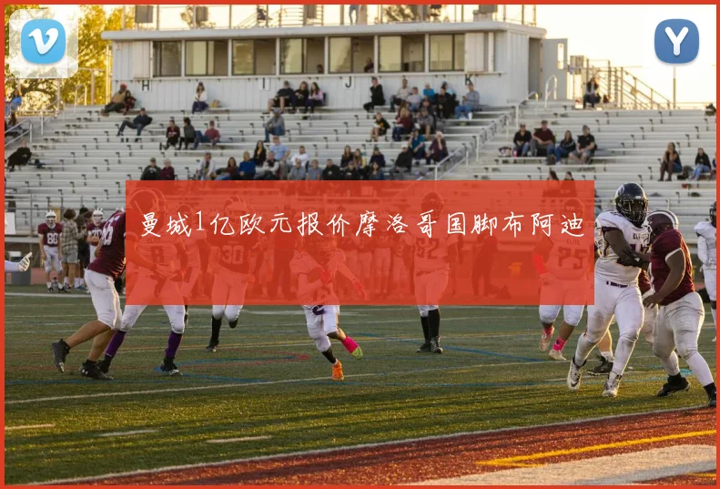 曼城1亿欧元报价摩洛哥国脚布阿迪