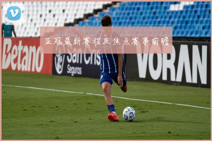 亚冠最新赛程及焦点赛事前瞻