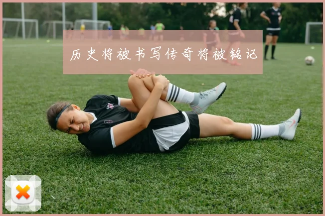历史将被书写传奇将被铭记