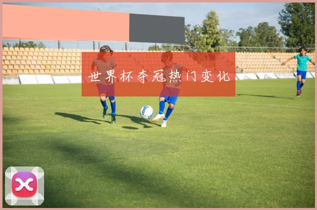 世界杯夺冠热门变化