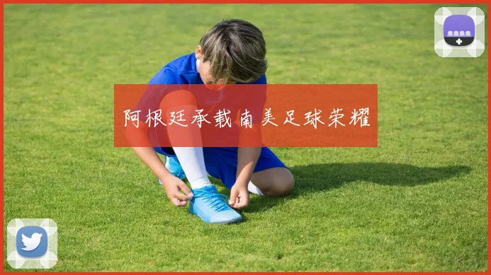 阿根廷承载南美足球荣耀