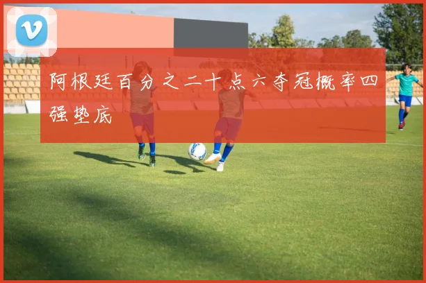 阿根廷百分之二十点六夺冠概率四强垫底
